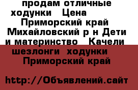 продам отличные ходунки › Цена ­ 1 200 - Приморский край, Михайловский р-н Дети и материнство » Качели, шезлонги, ходунки   . Приморский край